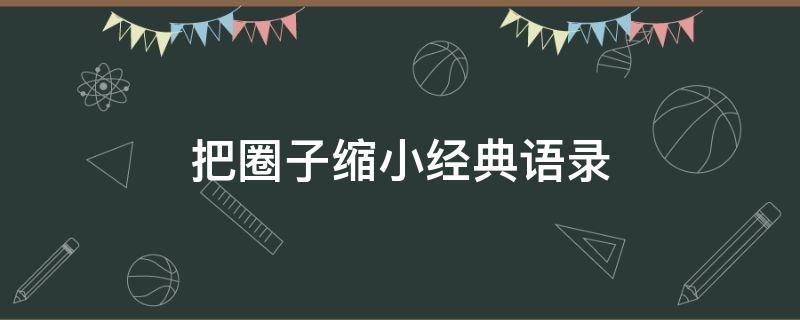 把圈子缩小经典语录（把圈子变小一点经典语录）