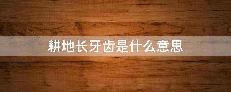 耕地长牙齿是什么意思 耕地保护长牙齿