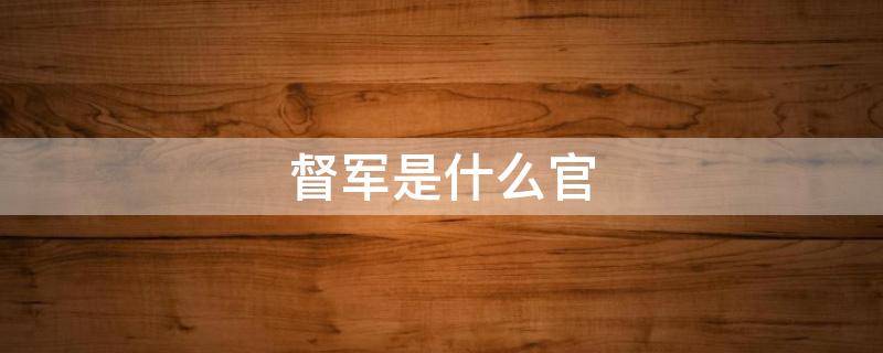 督军是什么官（督军是什么官职）