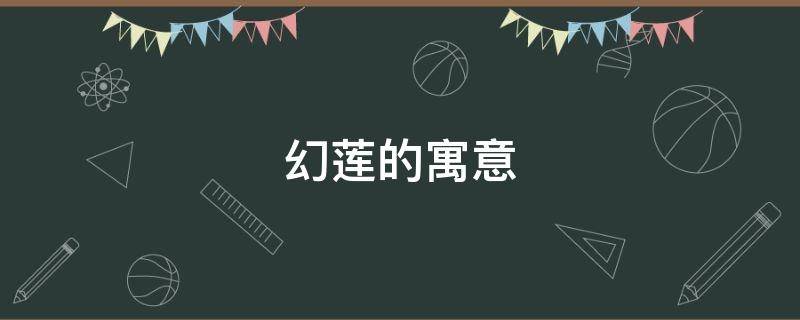 幻莲的寓意（莲寓意什么）