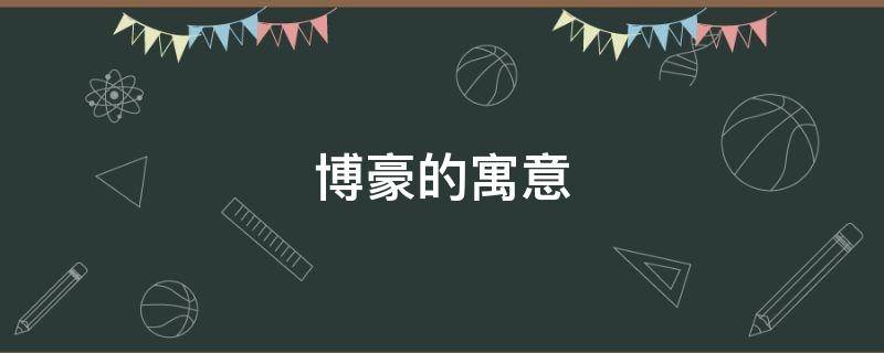 博豪的寓意（豪和博可以组成什么词语）