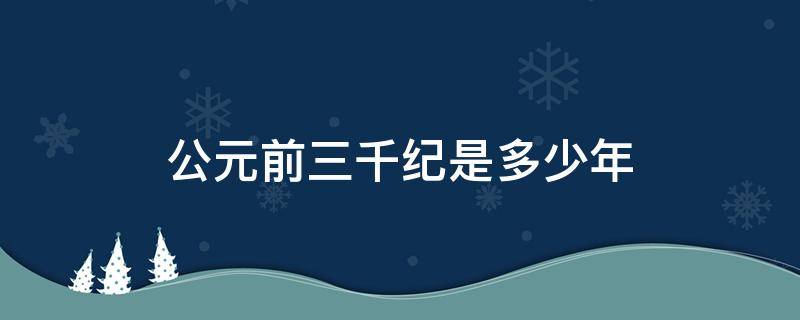 公元前三千纪是多少年 公元前三千年代