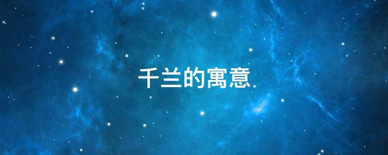 千兰的寓意 千代兰花语和寓意