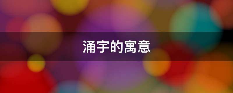 涌宇的寓意（宇的意思及寓意）