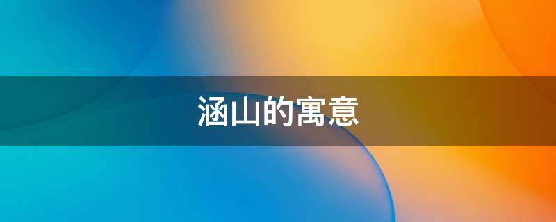 涵山的寓意 涵的来历与寓意