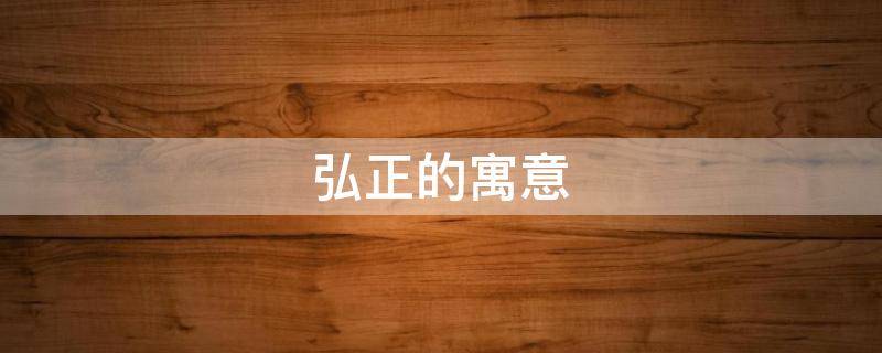 弘正的寓意（弘的寓意是什么呢?）