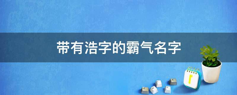 带有浩字的霸气名字 带有浩字的霸气名字网名