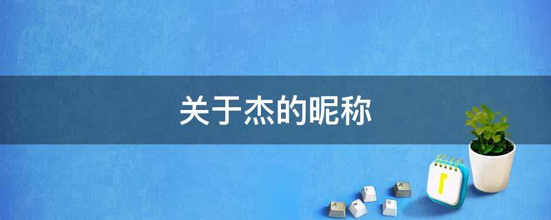 关于杰的昵称（关于杰的昵称女孩子的）