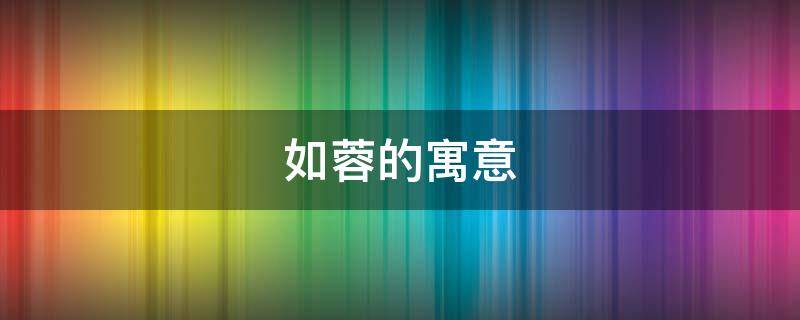 如蓉的寓意 如字的寓意和含义