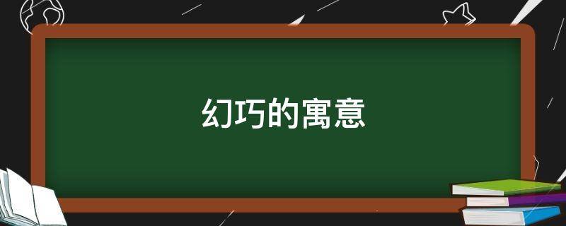 幻巧的寓意 巧灵的寓意