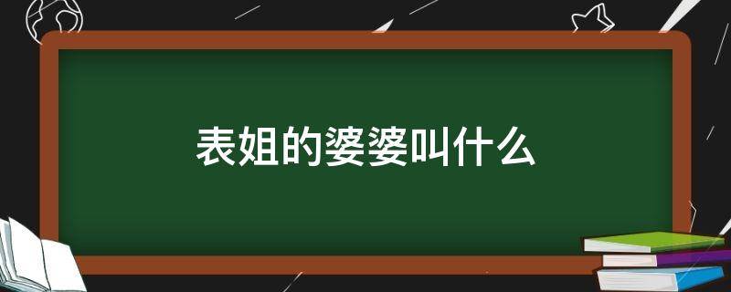 表姐的婆婆叫什么 表姐的婆婆叫什么合适