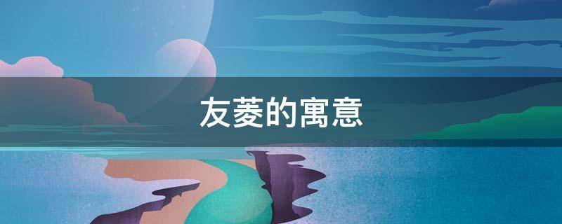 友菱的寓意 友菱是什么意思