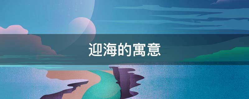 迎海的寓意（观海的寓意）