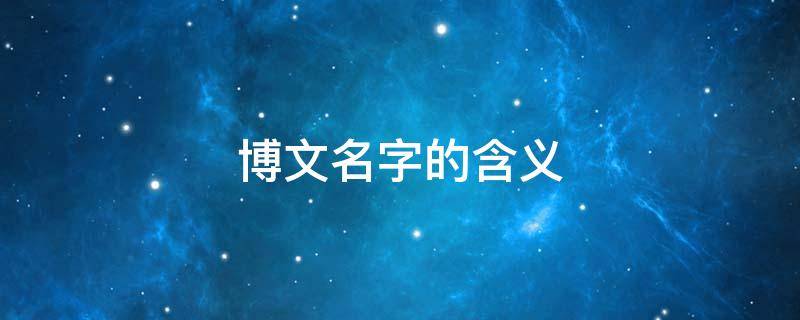 博文名字的含义（博文名字的含义和来历）