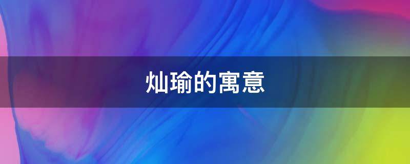 灿瑜的寓意 灿在名字里的寓意