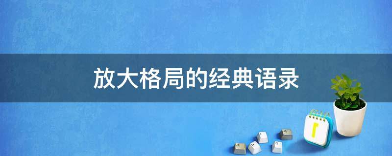 放大格局的经典语录 放大格局的经典语录生活总是跟想想的背道而驰怎么形容