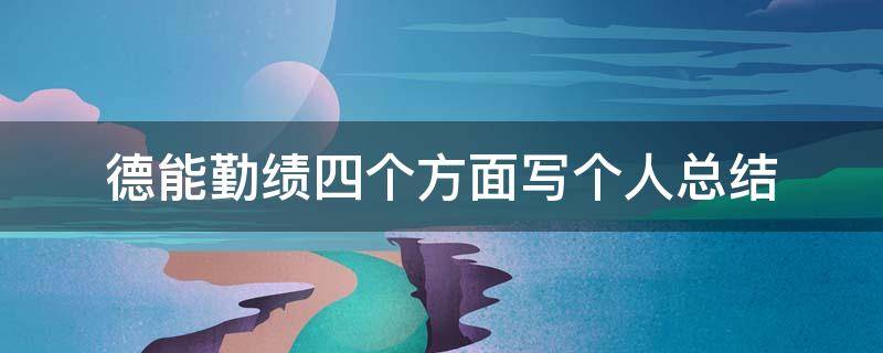 德能勤绩四个方面写个人总结（幼儿园德能勤绩四个方面写个人总结）