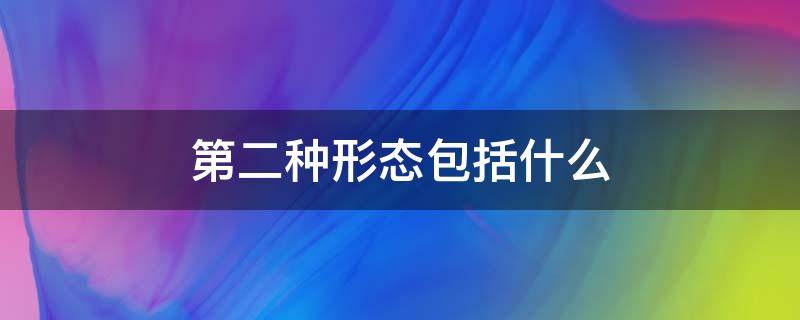 第二种形态包括什么（第二种形态包括什么意思）