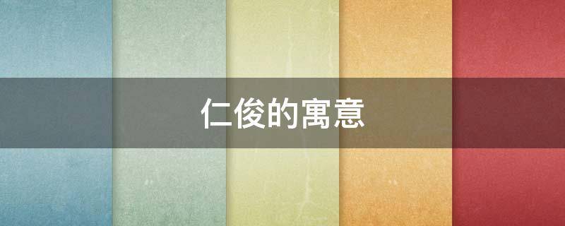 仁俊的寓意（仁智的含义）