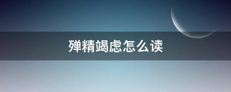 殚精竭虑怎么读（殚精竭虑怎么读拼音）