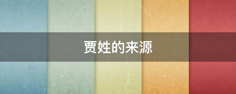 贾姓的来源（贾姓的来源简介）