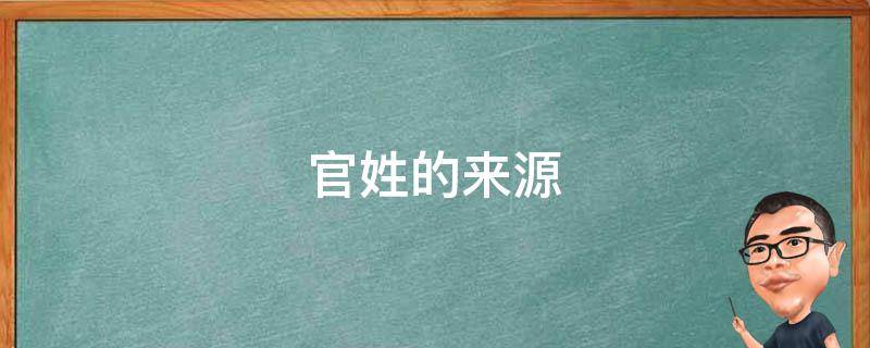 官姓的来源 官姓的来源和历史整理资料表格