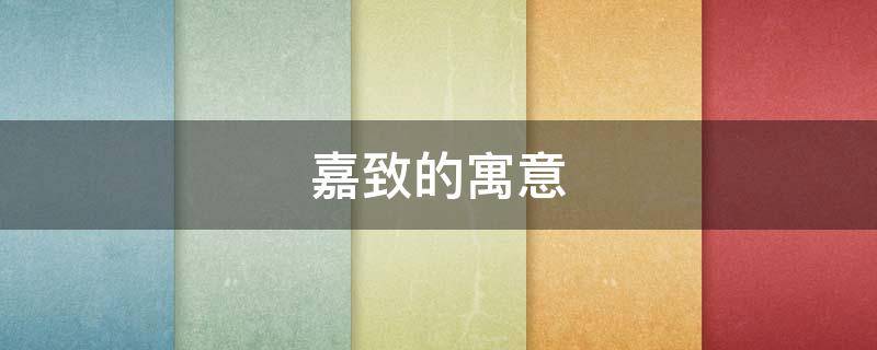 嘉致的寓意 嘉业的寓意