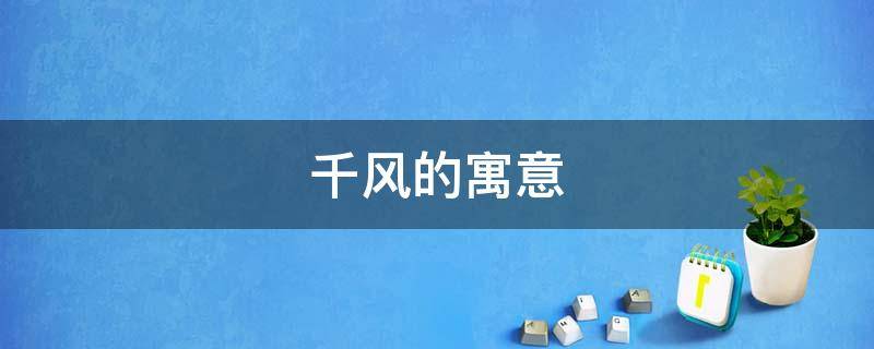 千风的寓意（千年风雅什么意思）