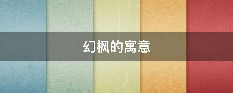 幻枫的寓意（枫象征什么）
