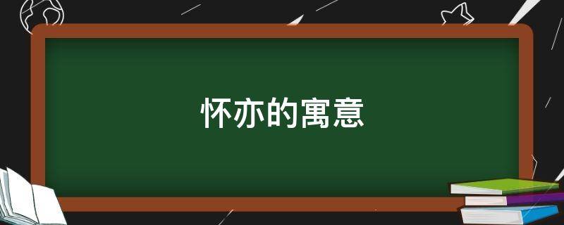 怀亦的寓意（怀寓意什么）