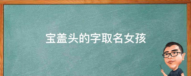 宝盖头的字取名女孩（宝盖头的字取名女孩生僻字）