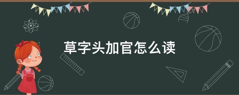 草字头加官怎么读 草字头加官怎么读拼音