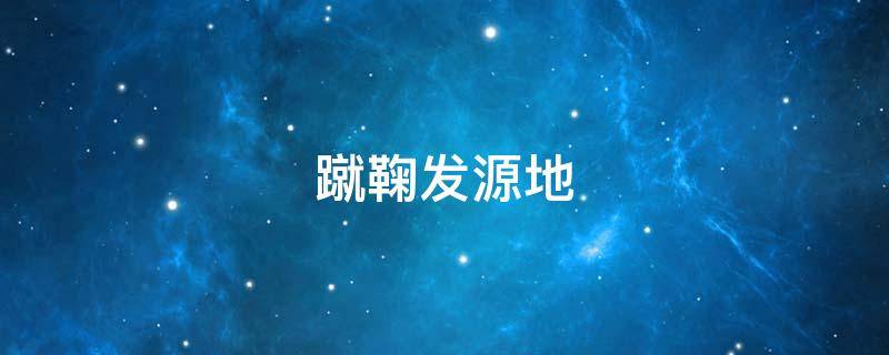 蹴鞠发源地 蹴鞠发源地哪个国家