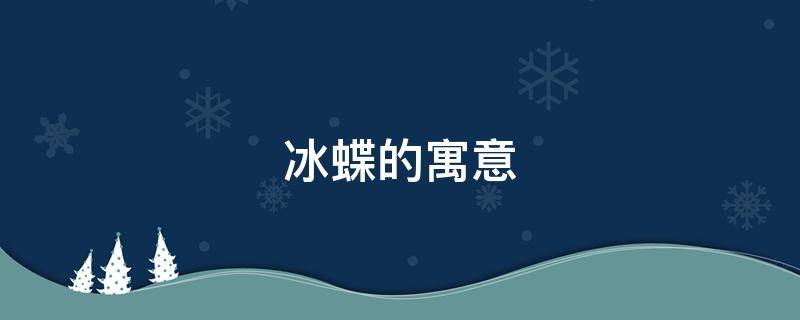 冰蝶的寓意 冰蝶的寓意和象征