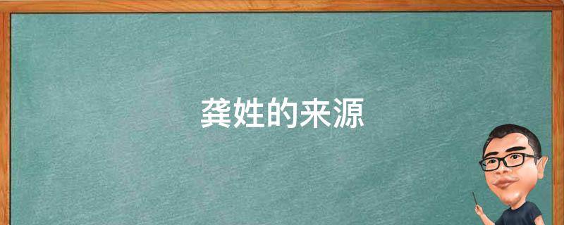 龚姓的来源（龚姓的来源和历史名人以及现状）