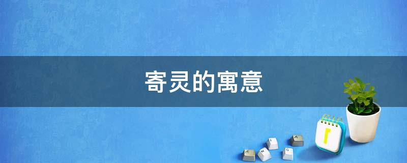 寄灵的寓意 寄灵人是什么意思