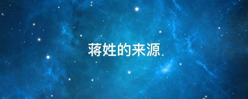 蒋姓的来源（蒋姓的来源50字）