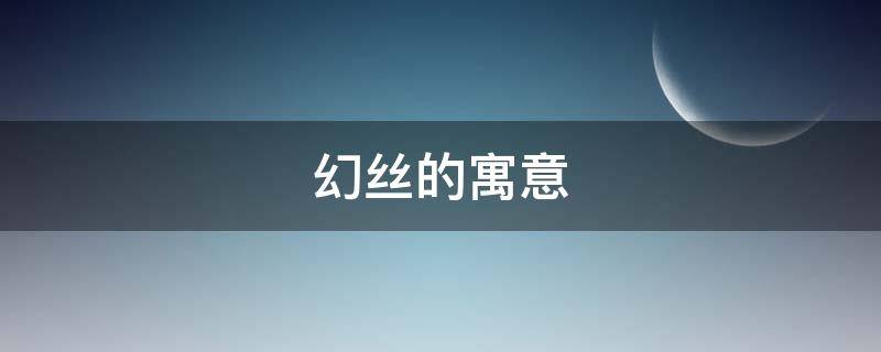 幻丝的寓意（幻丝有什么用）