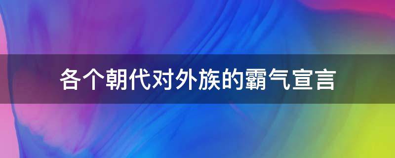 各个朝代对外族的霸气宣言（清朝对外族的霸气宣言）