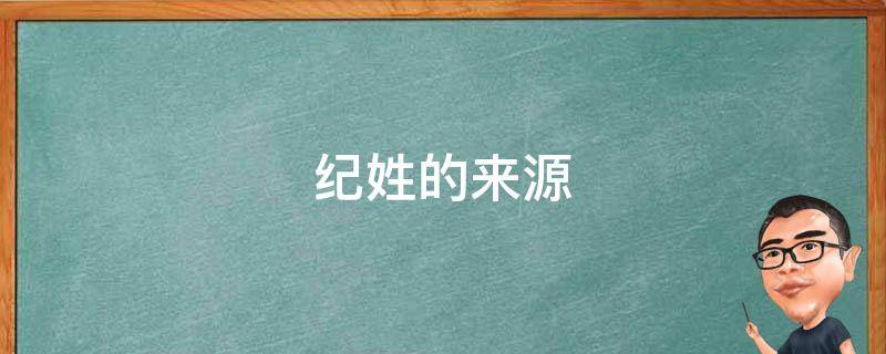纪姓的来源（纪姓的来源作文）
