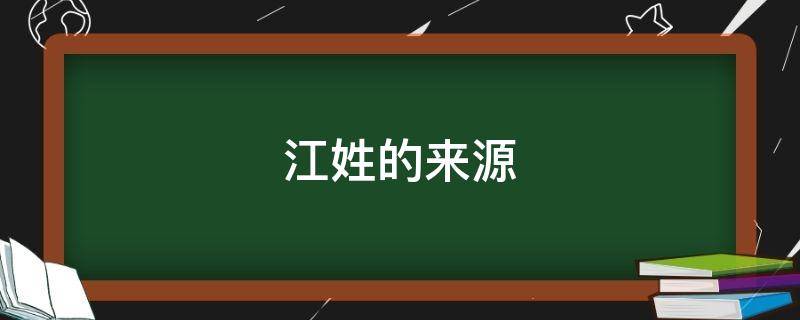 江姓的来源（江姓的来源和历史）