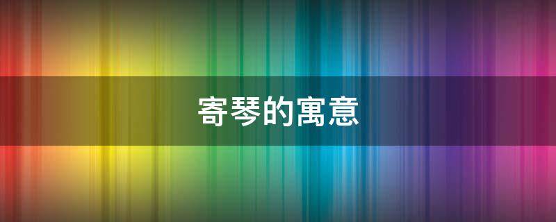 寄琴的寓意 古代送琴寓意什么