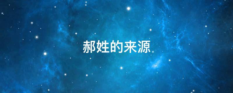 郝姓的来源 郝姓的来源和历史名人和现状