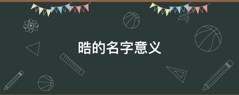 晧的名字意义 垚名字的意义