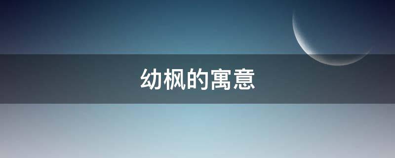 幼枫的寓意（幼枫是什么意思）