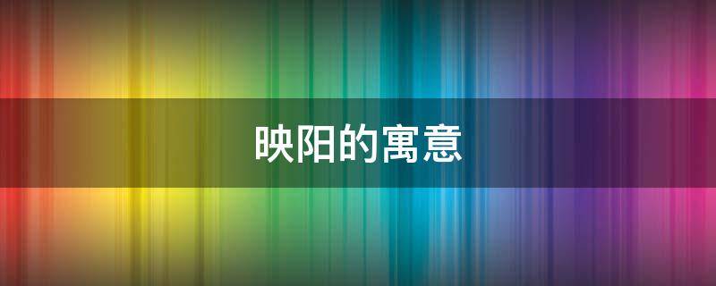 映阳的寓意 映日的含义