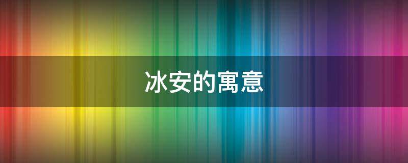 冰安的寓意 冰的解释和寓意