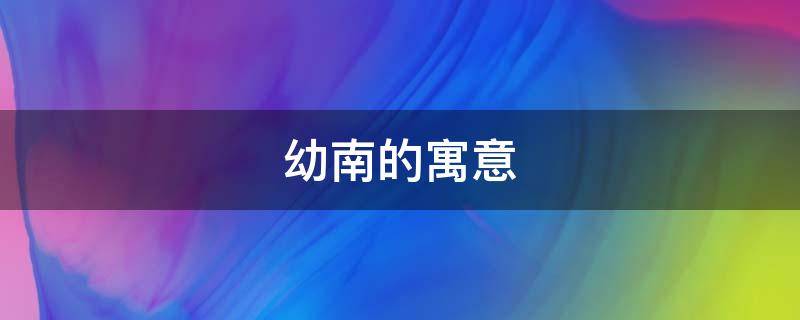 幼南的寓意（南的吉祥寓意）
