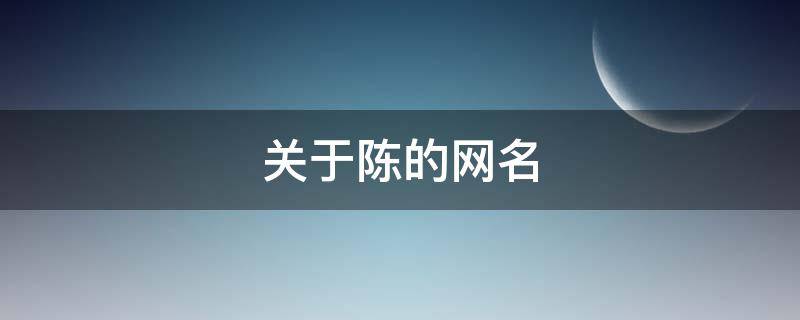 关于陈的网名 关于陈的网名可爱