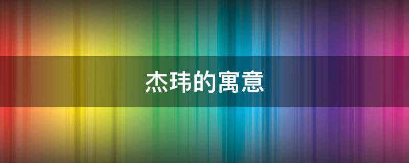 杰玮的寓意 玮杰的含义